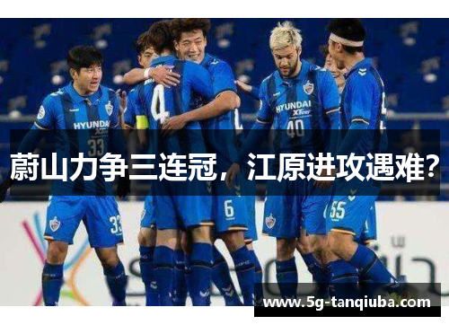 蔚山力争三连冠，江原进攻遇难？