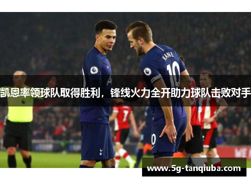 凯恩率领球队取得胜利,锋线火力全开助力球队击败对手 凯恩率领球队取得胜利,锋线火力全开助力球队击败对手