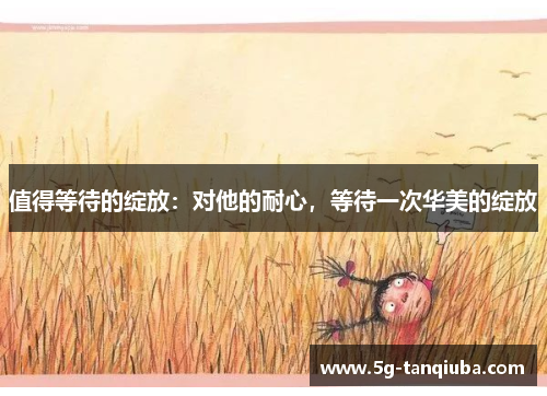 值得等待的绽放：对他的耐心，等待一次华美的绽放