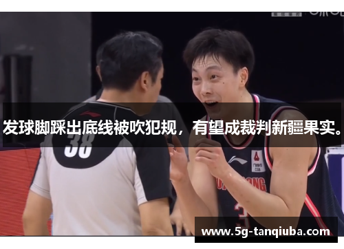 发球脚踩出底线被吹犯规，有望成裁判新疆果实。