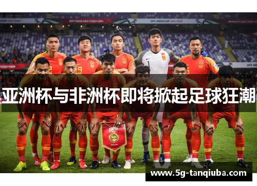 亚洲杯与非洲杯即将掀起足球狂潮